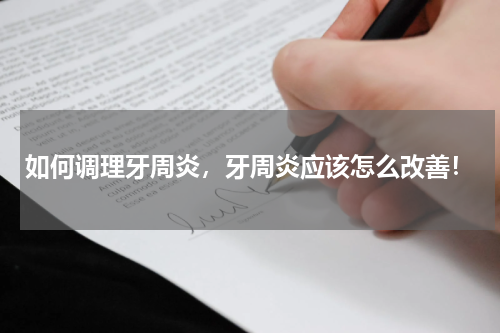 如何调理牙周炎，牙周炎应该怎么改善！