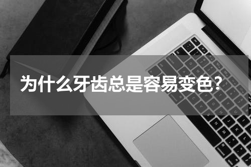 为什么牙齿总是容易变色？