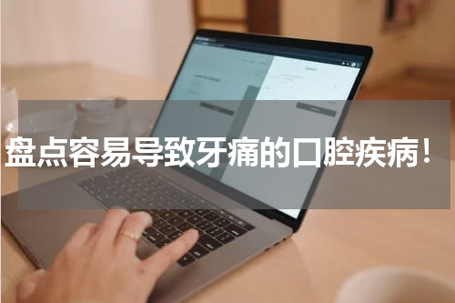 盘点容易导致牙痛的口腔疾病！