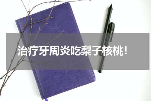 治疗牙周炎吃梨子核桃！