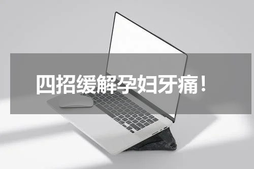 四招缓解孕妇牙痛！