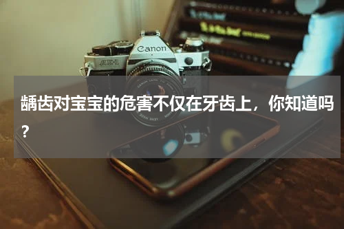 龋齿对宝宝的危害不仅在牙齿上，你知道吗？