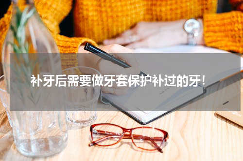 补牙后需要做牙套保护补过的牙！