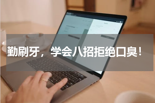 勤刷牙，学会八招拒绝口臭！