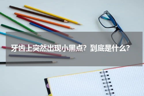 牙齿上突然出现小黑点？到底是什么？
