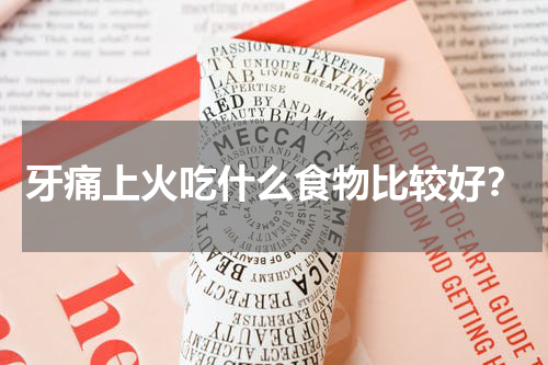 牙痛上火吃什么食物比较好？