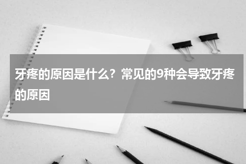 牙疼的原因是什么？常见的9种会导致牙疼的原因