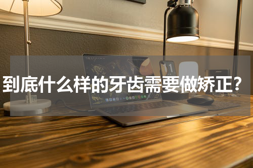 到底什么样的牙齿需要做矫正？