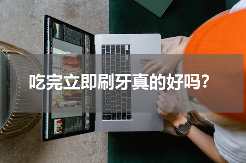 吃完立即刷牙真的好吗？