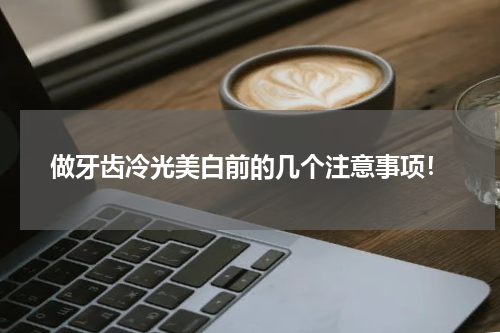 做牙齿冷光美白前的几个注意事项！