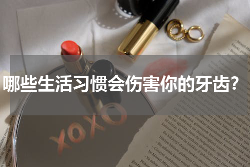 哪些生活习惯会伤害你的牙齿？