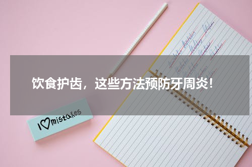 饮食护齿，这些方法预防牙周炎！
