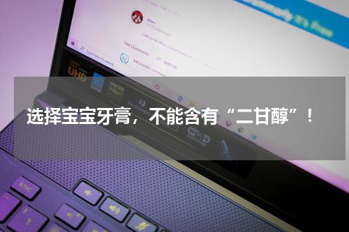 选择宝宝牙膏，不能含有“二甘醇”！