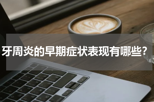 牙周炎的早期症状表现有哪些？