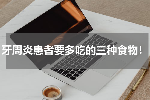 牙周炎患者要多吃的三种食物！