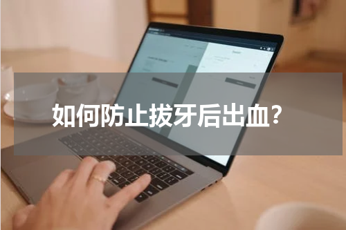 如何防止拔牙后出血？