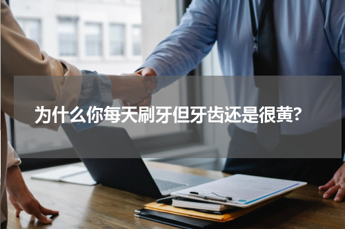 为什么你每天刷牙但牙齿还是很黄?