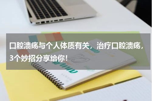 口腔溃疡与个人体质有关，治疗口腔溃疡，3个妙招分享给你！