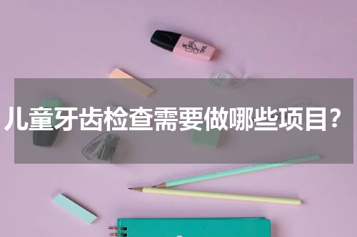 儿童牙齿检查需要做哪些项目？
