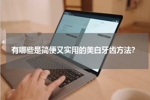 有哪些是简便又实用的美白牙齿方法？