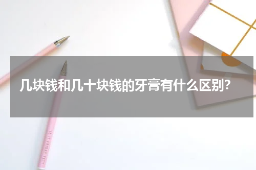 几块钱和几十块钱的牙膏有什么区别？