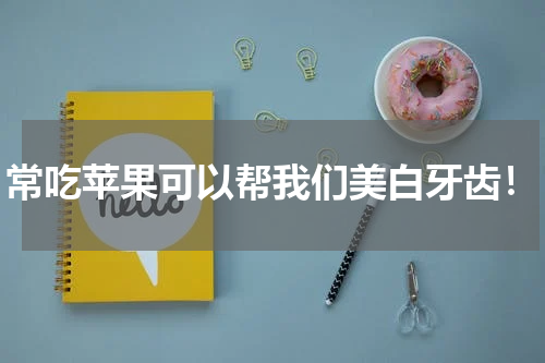 常吃苹果可以帮我们美白牙齿！