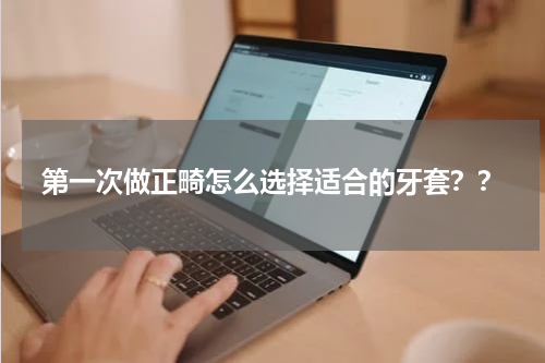 第一次做正畸怎么选择适合的牙套？？