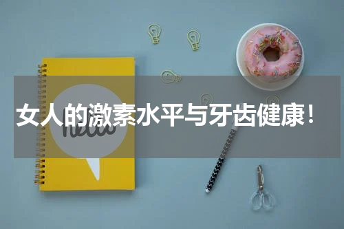 女人的激素水平与牙齿健康！