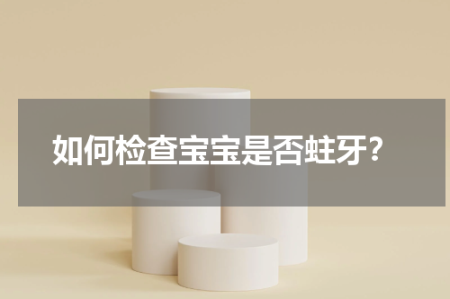 如何检查宝宝是否蛀牙？