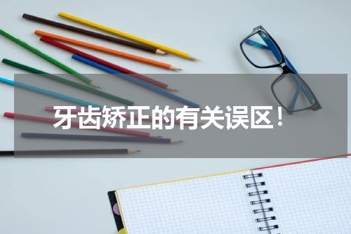 牙齿矫正的有关误区！