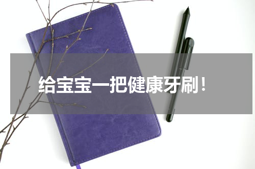 给宝宝一把健康牙刷！