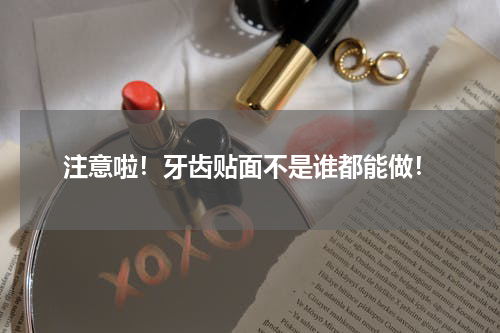 注意啦！牙齿贴面不是谁都能做！