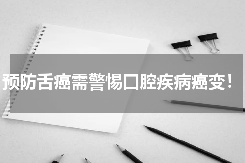 预防舌癌需警惕口腔疾病癌变！