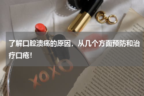 了解口腔溃疡的原因，从几个方面预防和治疗口疮！