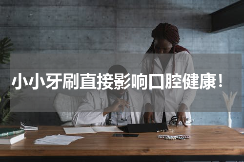 小小牙刷直接影响口腔健康！