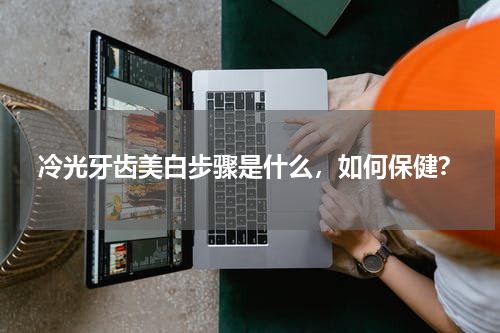冷光牙齿美白步骤是什么，如何保健？