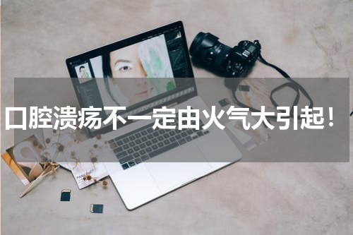 口腔溃疡不一定由火气大引起！