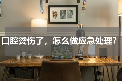 口腔烫伤了，怎么做应急处理？