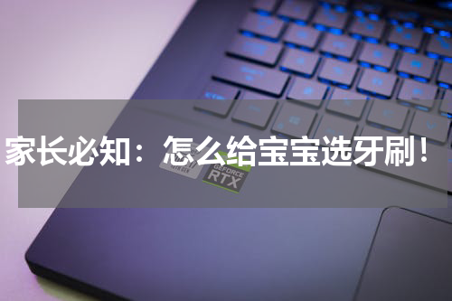 家长必知：怎么给宝宝选牙刷！