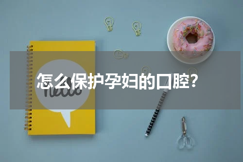 怎么保护孕妇的口腔？