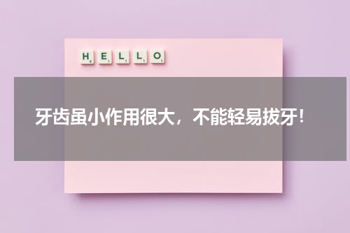 牙齿虽小作用很大，不能轻易拔牙！