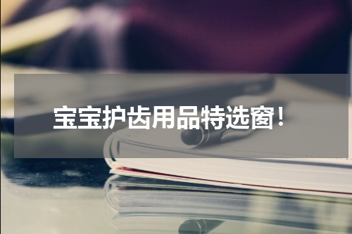 宝宝护齿用品特选窗！