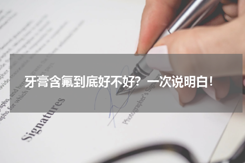 牙膏含氟到底好不好？一次说明白！