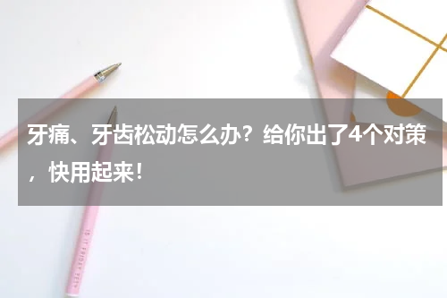 牙痛、牙齿松动怎么办？给你出了4个对策，快用起来！