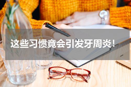 这些习惯竟会引发牙周炎！