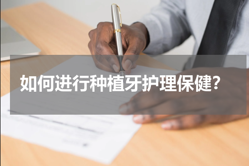 如何进行种植牙护理保健？