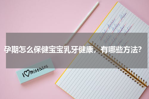 孕期怎么保健宝宝乳牙健康，有哪些方法？