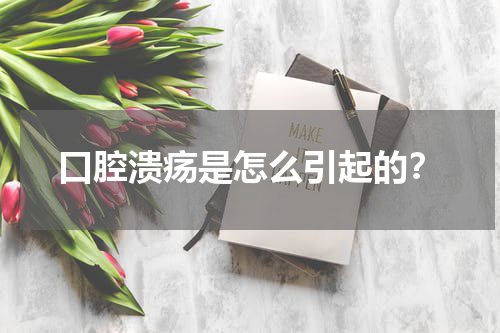 口腔溃疡是怎么引起的？