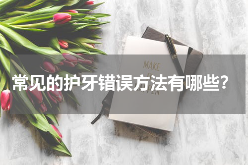 常见的护牙错误方法有哪些？