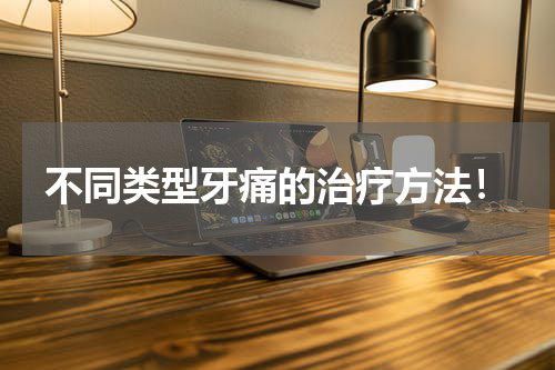 不同类型牙痛的治疗方法！